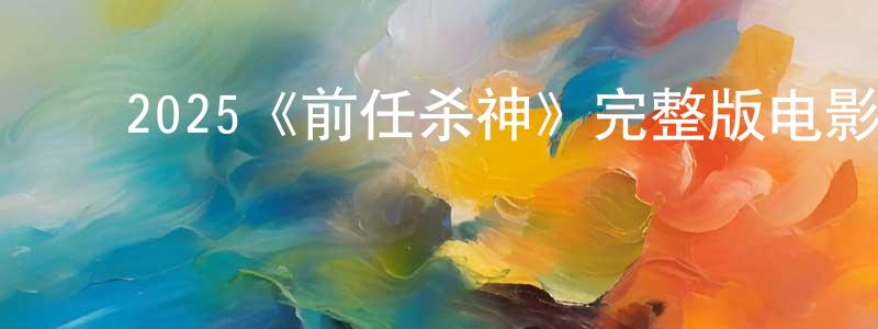 ﻿曾林涛发布﻿2025《前任杀神》完整版电影/在线观看/百度云-美剧天堂